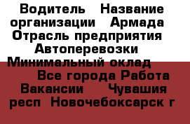 Водитель › Название организации ­ Армада › Отрасль предприятия ­ Автоперевозки › Минимальный оклад ­ 25 000 - Все города Работа » Вакансии   . Чувашия респ.,Новочебоксарск г.